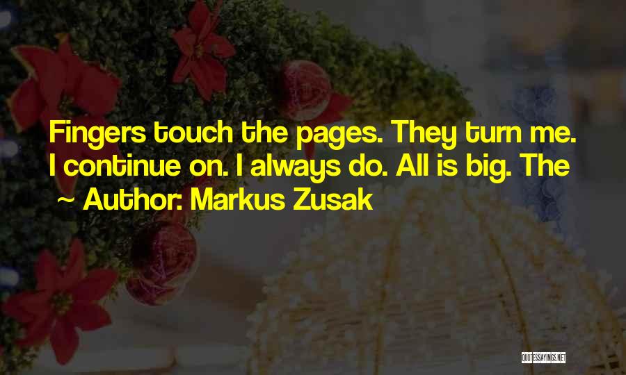 Markus Zusak Quotes: Fingers Touch The Pages. They Turn Me. I Continue On. I Always Do. All Is Big. The