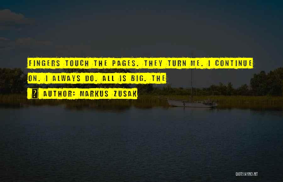 Markus Zusak Quotes: Fingers Touch The Pages. They Turn Me. I Continue On. I Always Do. All Is Big. The