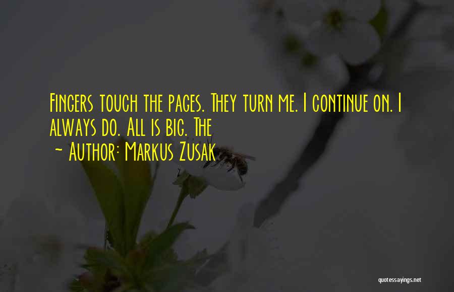 Markus Zusak Quotes: Fingers Touch The Pages. They Turn Me. I Continue On. I Always Do. All Is Big. The