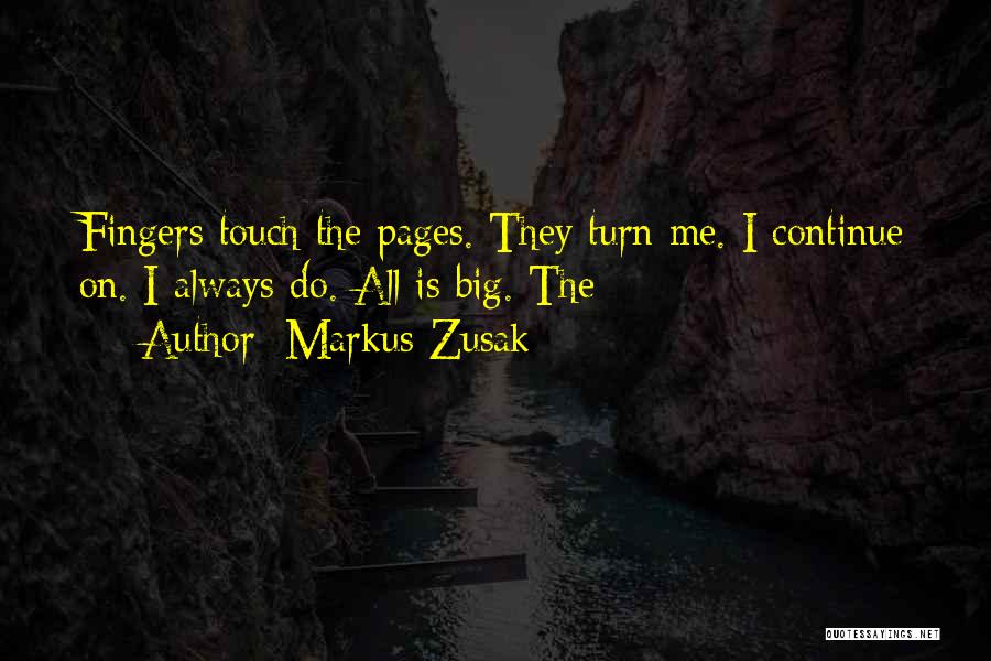 Markus Zusak Quotes: Fingers Touch The Pages. They Turn Me. I Continue On. I Always Do. All Is Big. The