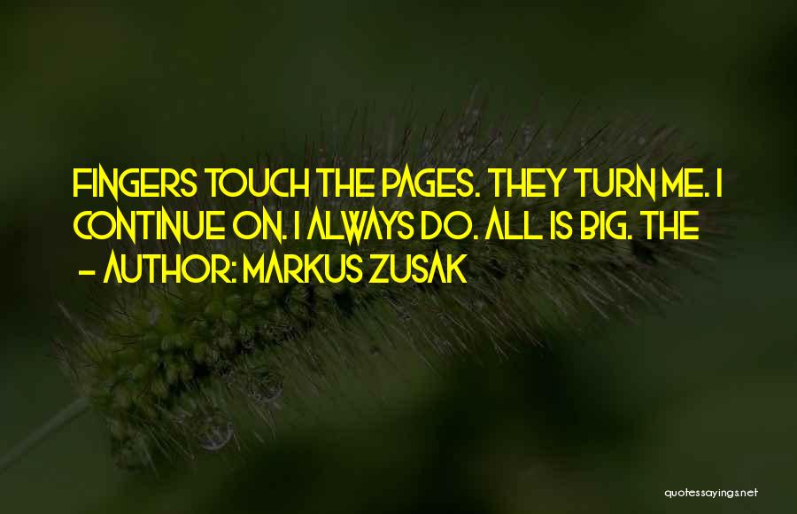 Markus Zusak Quotes: Fingers Touch The Pages. They Turn Me. I Continue On. I Always Do. All Is Big. The