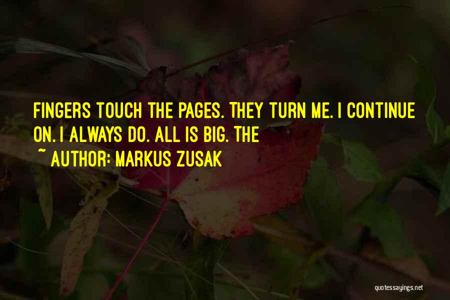 Markus Zusak Quotes: Fingers Touch The Pages. They Turn Me. I Continue On. I Always Do. All Is Big. The