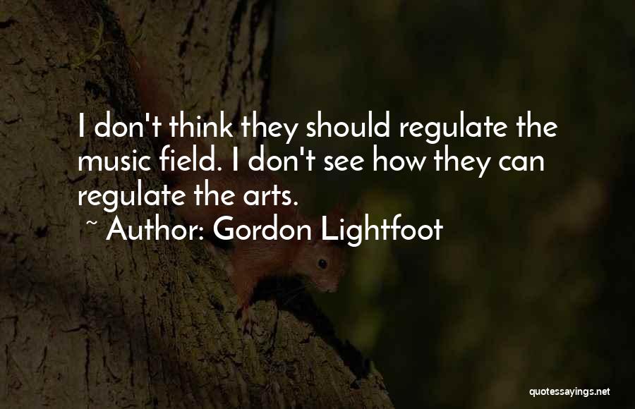 Gordon Lightfoot Quotes: I Don't Think They Should Regulate The Music Field. I Don't See How They Can Regulate The Arts.