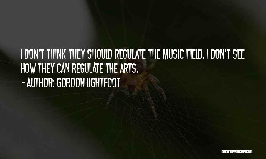 Gordon Lightfoot Quotes: I Don't Think They Should Regulate The Music Field. I Don't See How They Can Regulate The Arts.