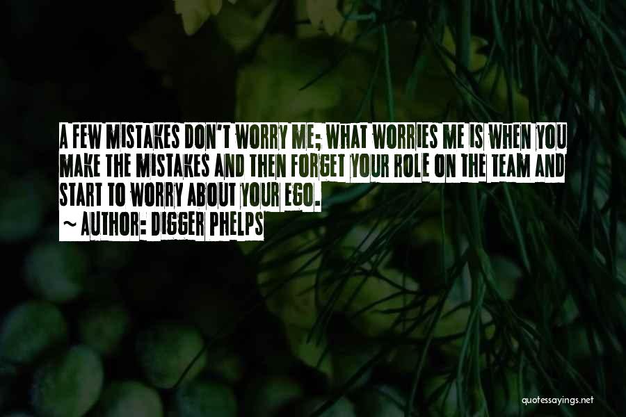 Digger Phelps Quotes: A Few Mistakes Don't Worry Me; What Worries Me Is When You Make The Mistakes And Then Forget Your Role