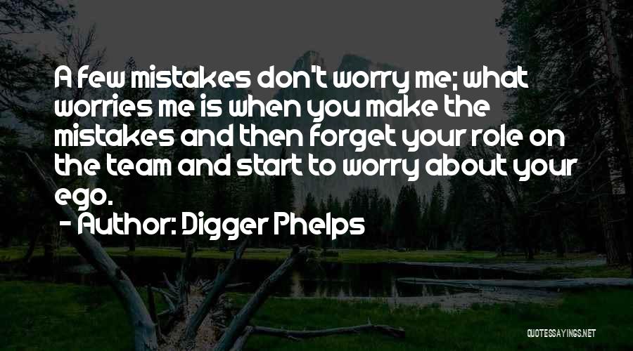 Digger Phelps Quotes: A Few Mistakes Don't Worry Me; What Worries Me Is When You Make The Mistakes And Then Forget Your Role