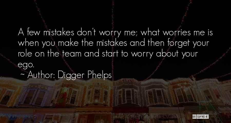Digger Phelps Quotes: A Few Mistakes Don't Worry Me; What Worries Me Is When You Make The Mistakes And Then Forget Your Role