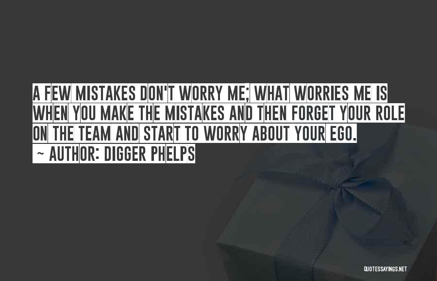 Digger Phelps Quotes: A Few Mistakes Don't Worry Me; What Worries Me Is When You Make The Mistakes And Then Forget Your Role