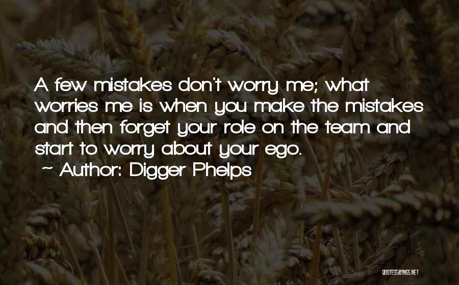 Digger Phelps Quotes: A Few Mistakes Don't Worry Me; What Worries Me Is When You Make The Mistakes And Then Forget Your Role