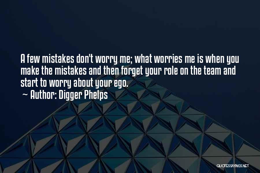 Digger Phelps Quotes: A Few Mistakes Don't Worry Me; What Worries Me Is When You Make The Mistakes And Then Forget Your Role