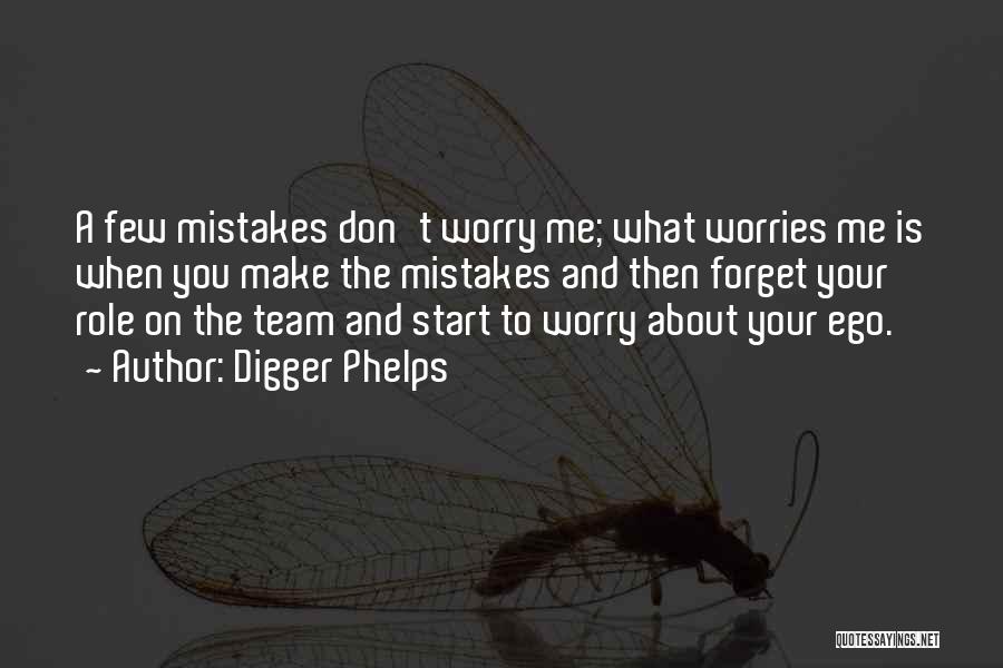 Digger Phelps Quotes: A Few Mistakes Don't Worry Me; What Worries Me Is When You Make The Mistakes And Then Forget Your Role