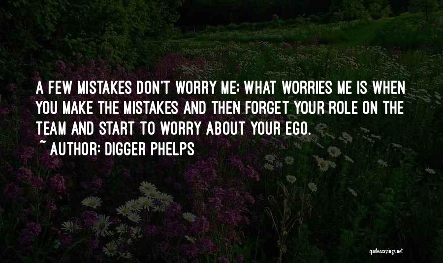 Digger Phelps Quotes: A Few Mistakes Don't Worry Me; What Worries Me Is When You Make The Mistakes And Then Forget Your Role