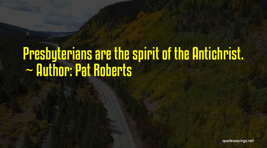 Pat Roberts Quotes: Presbyterians Are The Spirit Of The Antichrist.