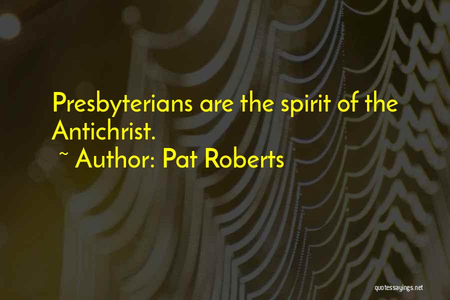 Pat Roberts Quotes: Presbyterians Are The Spirit Of The Antichrist.