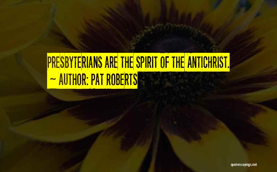 Pat Roberts Quotes: Presbyterians Are The Spirit Of The Antichrist.