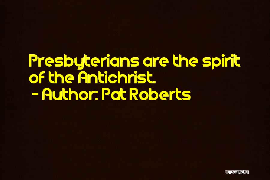 Pat Roberts Quotes: Presbyterians Are The Spirit Of The Antichrist.