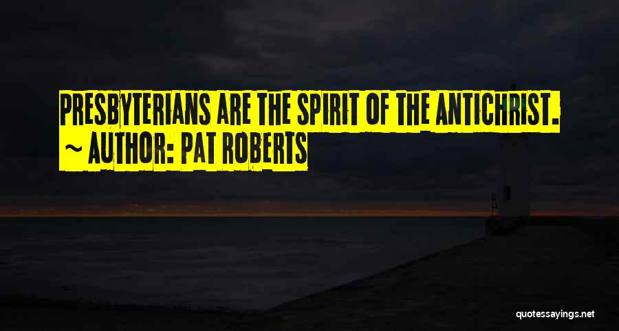 Pat Roberts Quotes: Presbyterians Are The Spirit Of The Antichrist.