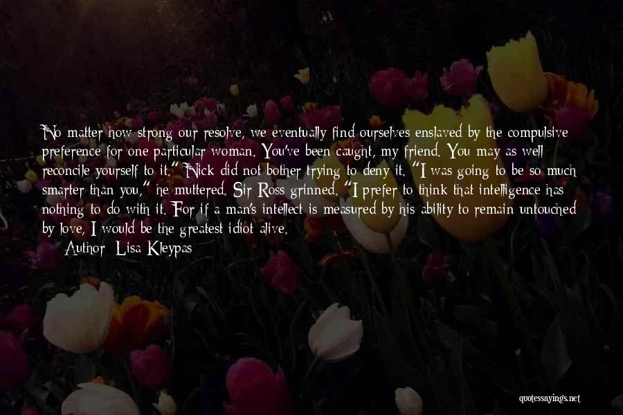 Lisa Kleypas Quotes: No Matter How Strong Our Resolve, We Eventually Find Ourselves Enslaved By The Compulsive Preference For One Particular Woman. You've