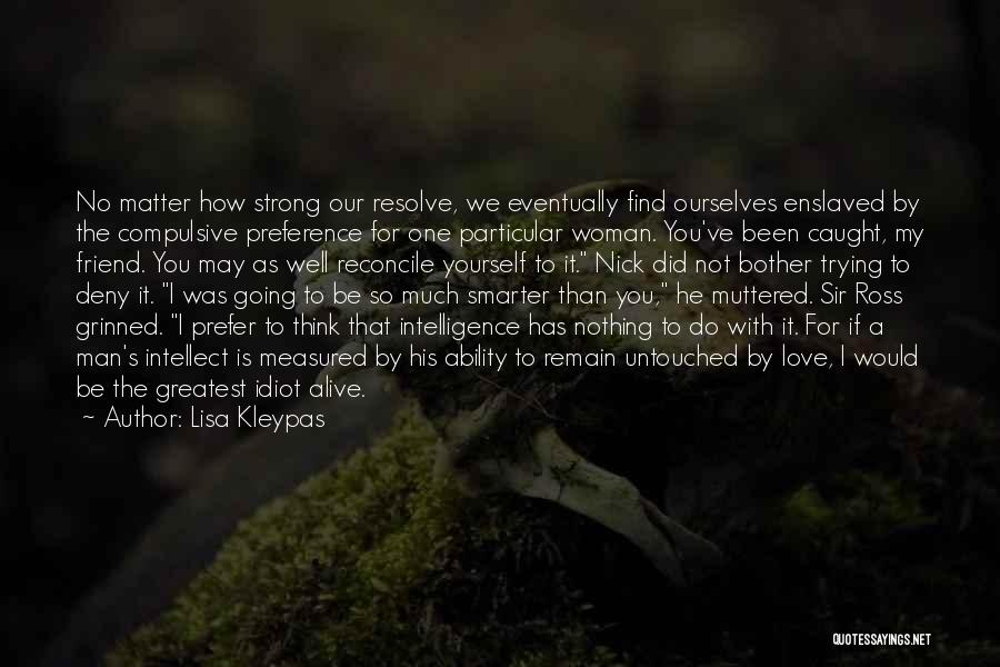Lisa Kleypas Quotes: No Matter How Strong Our Resolve, We Eventually Find Ourselves Enslaved By The Compulsive Preference For One Particular Woman. You've