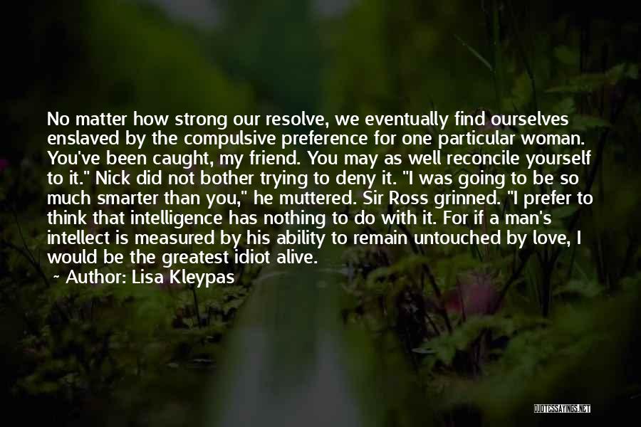 Lisa Kleypas Quotes: No Matter How Strong Our Resolve, We Eventually Find Ourselves Enslaved By The Compulsive Preference For One Particular Woman. You've