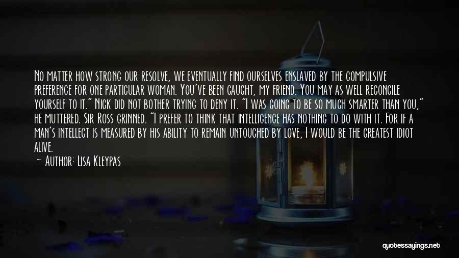 Lisa Kleypas Quotes: No Matter How Strong Our Resolve, We Eventually Find Ourselves Enslaved By The Compulsive Preference For One Particular Woman. You've