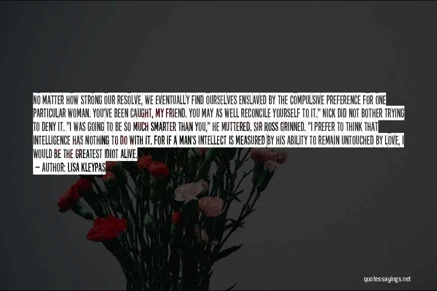 Lisa Kleypas Quotes: No Matter How Strong Our Resolve, We Eventually Find Ourselves Enslaved By The Compulsive Preference For One Particular Woman. You've