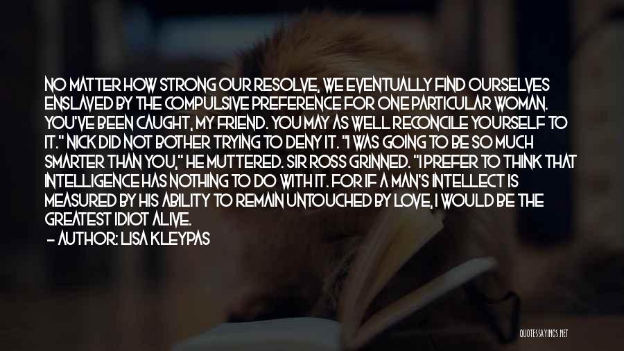 Lisa Kleypas Quotes: No Matter How Strong Our Resolve, We Eventually Find Ourselves Enslaved By The Compulsive Preference For One Particular Woman. You've