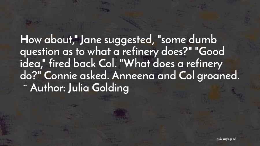 Julia Golding Quotes: How About, Jane Suggested, Some Dumb Question As To What A Refinery Does? Good Idea, Fired Back Col. What Does