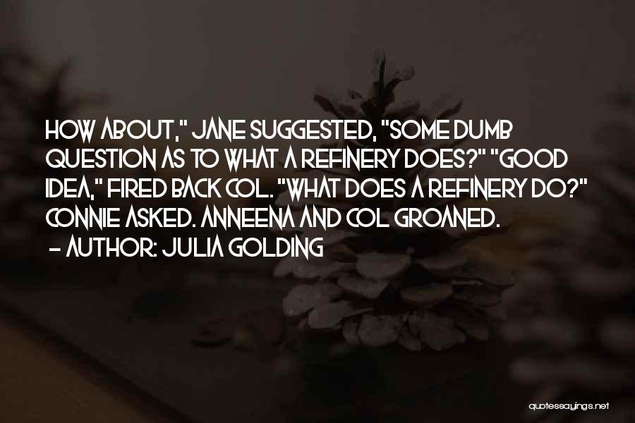 Julia Golding Quotes: How About, Jane Suggested, Some Dumb Question As To What A Refinery Does? Good Idea, Fired Back Col. What Does