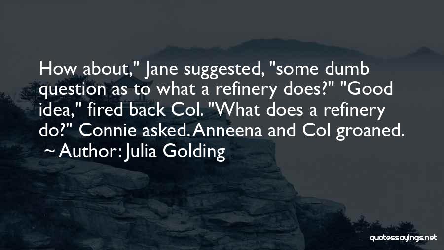 Julia Golding Quotes: How About, Jane Suggested, Some Dumb Question As To What A Refinery Does? Good Idea, Fired Back Col. What Does