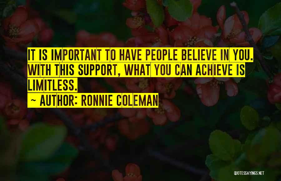 Ronnie Coleman Quotes: It Is Important To Have People Believe In You. With This Support, What You Can Achieve Is Limitless.