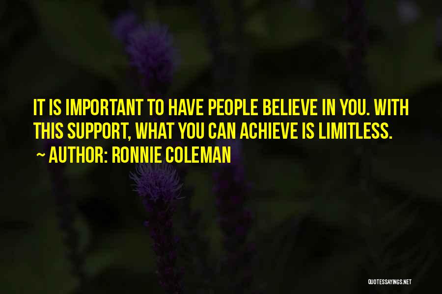 Ronnie Coleman Quotes: It Is Important To Have People Believe In You. With This Support, What You Can Achieve Is Limitless.