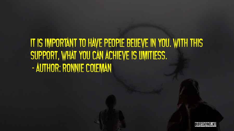 Ronnie Coleman Quotes: It Is Important To Have People Believe In You. With This Support, What You Can Achieve Is Limitless.