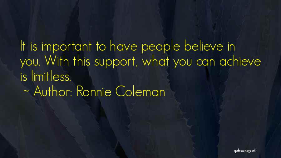 Ronnie Coleman Quotes: It Is Important To Have People Believe In You. With This Support, What You Can Achieve Is Limitless.