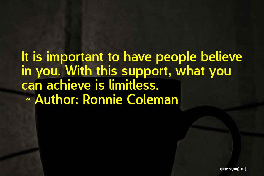 Ronnie Coleman Quotes: It Is Important To Have People Believe In You. With This Support, What You Can Achieve Is Limitless.