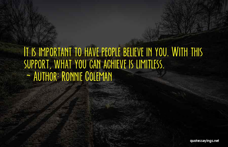 Ronnie Coleman Quotes: It Is Important To Have People Believe In You. With This Support, What You Can Achieve Is Limitless.