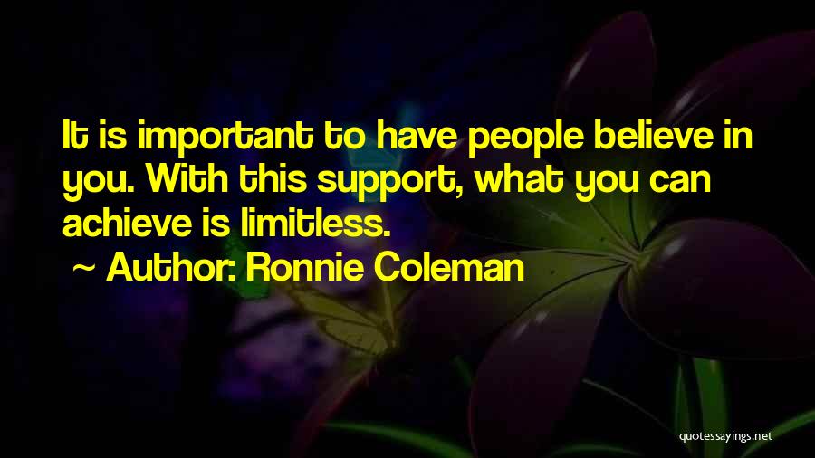 Ronnie Coleman Quotes: It Is Important To Have People Believe In You. With This Support, What You Can Achieve Is Limitless.