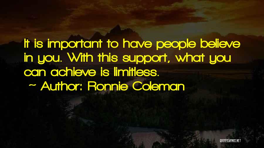 Ronnie Coleman Quotes: It Is Important To Have People Believe In You. With This Support, What You Can Achieve Is Limitless.