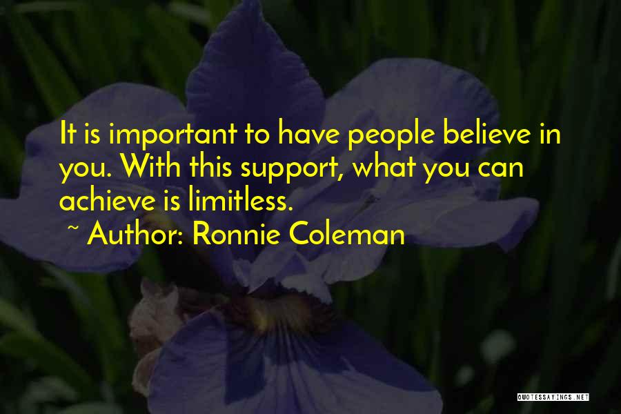 Ronnie Coleman Quotes: It Is Important To Have People Believe In You. With This Support, What You Can Achieve Is Limitless.