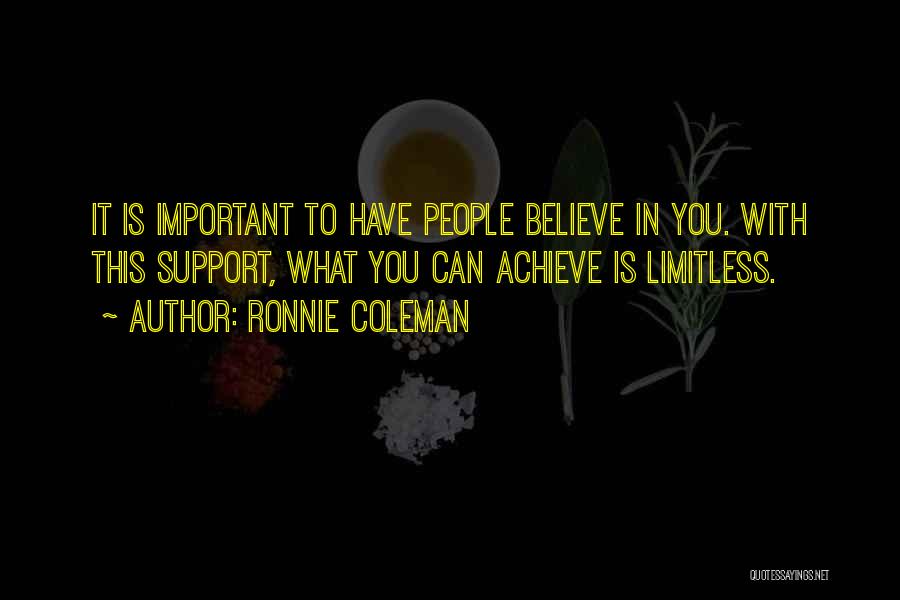Ronnie Coleman Quotes: It Is Important To Have People Believe In You. With This Support, What You Can Achieve Is Limitless.