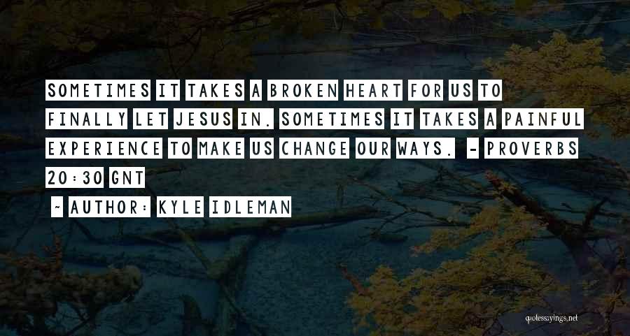 Kyle Idleman Quotes: Sometimes It Takes A Broken Heart For Us To Finally Let Jesus In. Sometimes It Takes A Painful Experience To