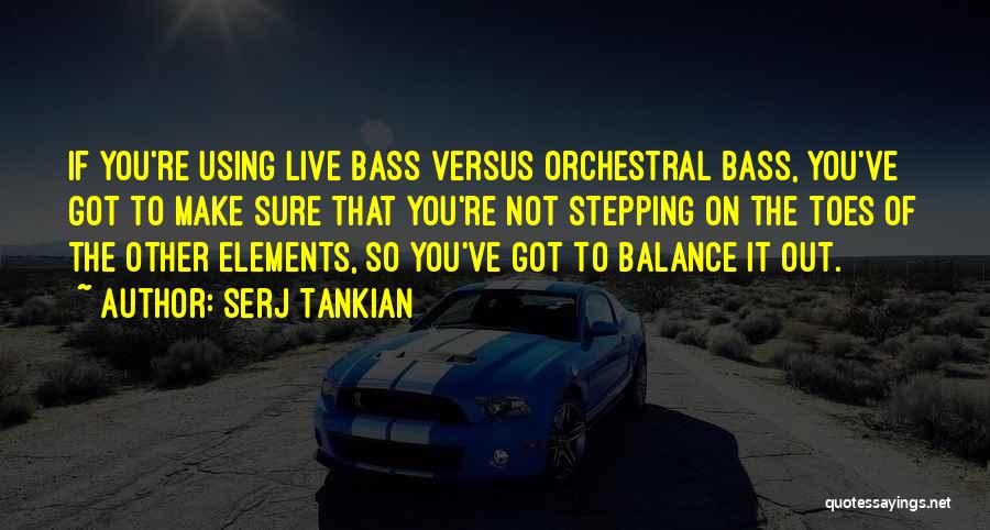 Serj Tankian Quotes: If You're Using Live Bass Versus Orchestral Bass, You've Got To Make Sure That You're Not Stepping On The Toes