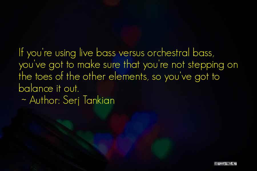 Serj Tankian Quotes: If You're Using Live Bass Versus Orchestral Bass, You've Got To Make Sure That You're Not Stepping On The Toes