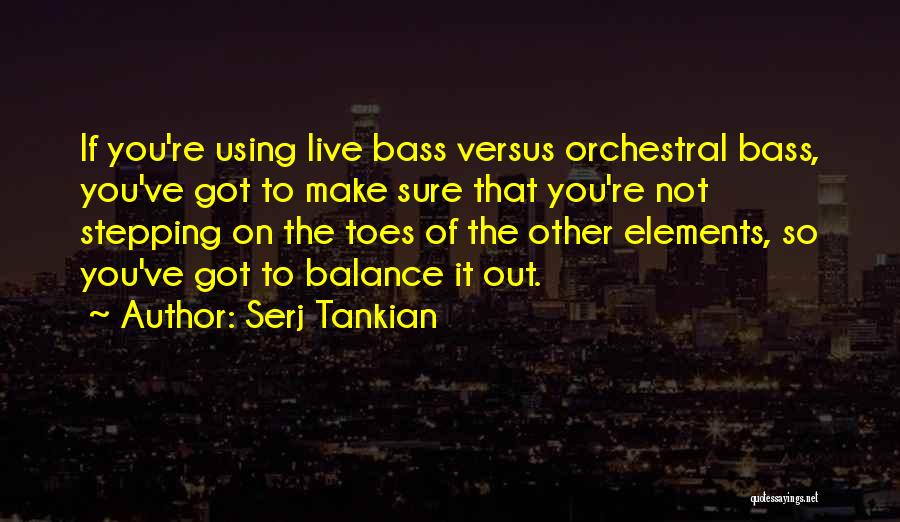 Serj Tankian Quotes: If You're Using Live Bass Versus Orchestral Bass, You've Got To Make Sure That You're Not Stepping On The Toes