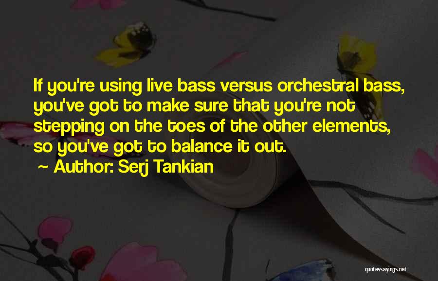 Serj Tankian Quotes: If You're Using Live Bass Versus Orchestral Bass, You've Got To Make Sure That You're Not Stepping On The Toes