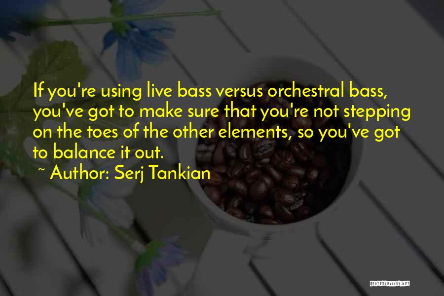 Serj Tankian Quotes: If You're Using Live Bass Versus Orchestral Bass, You've Got To Make Sure That You're Not Stepping On The Toes