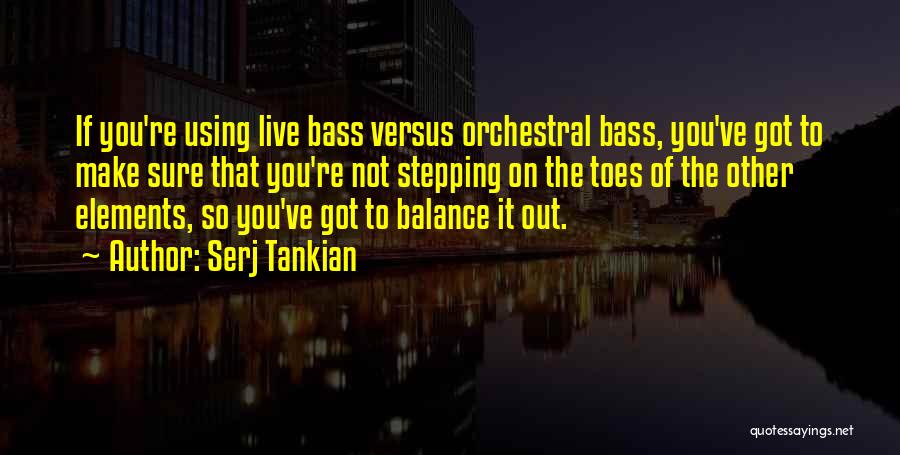 Serj Tankian Quotes: If You're Using Live Bass Versus Orchestral Bass, You've Got To Make Sure That You're Not Stepping On The Toes