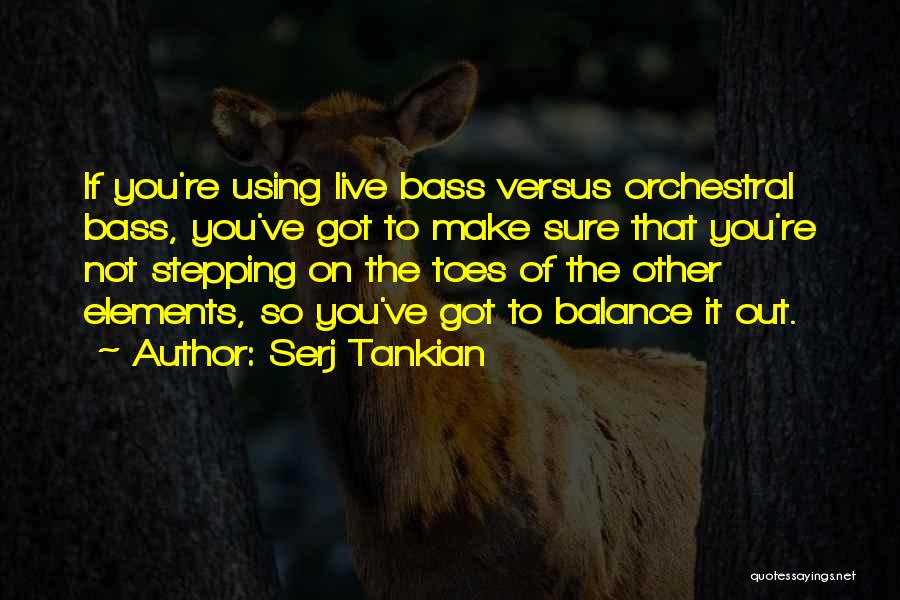 Serj Tankian Quotes: If You're Using Live Bass Versus Orchestral Bass, You've Got To Make Sure That You're Not Stepping On The Toes