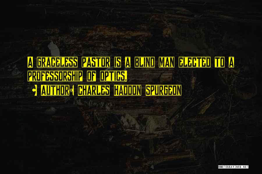 Charles Haddon Spurgeon Quotes: A Graceless Pastor Is A Blind Man Elected To A Professorship Of Optics.