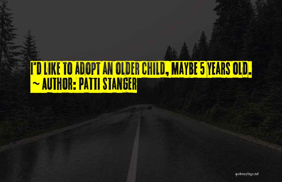 Patti Stanger Quotes: I'd Like To Adopt An Older Child, Maybe 5 Years Old.